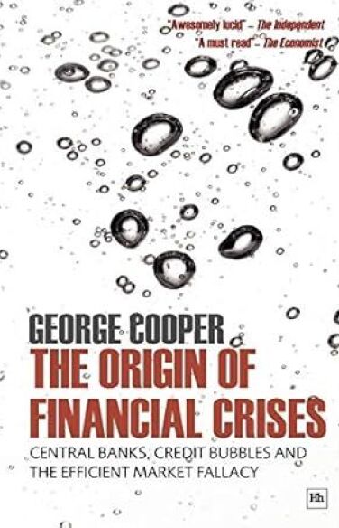The Origin of Financial Crises: Central Banks, Credit Bubbles and the Efficient Market Fallacy